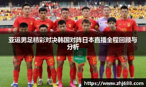 亚运男足精彩对决韩国对阵日本直播全程回顾与分析