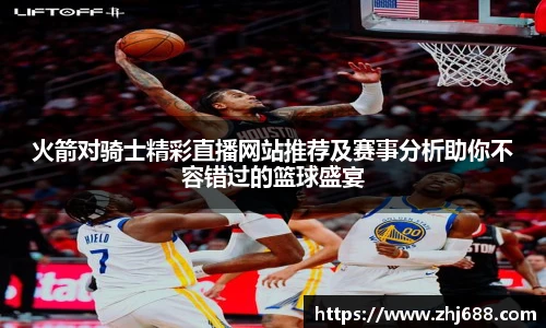 火箭对骑士精彩直播网站推荐及赛事分析助你不容错过的篮球盛宴