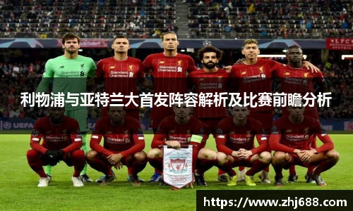 利物浦与亚特兰大首发阵容解析及比赛前瞻分析