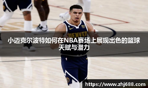 小迈克尔波特如何在NBA赛场上展现出色的篮球天赋与潜力