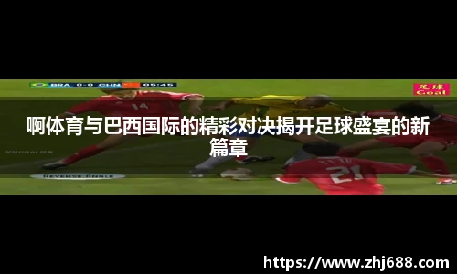 啊体育与巴西国际的精彩对决揭开足球盛宴的新篇章