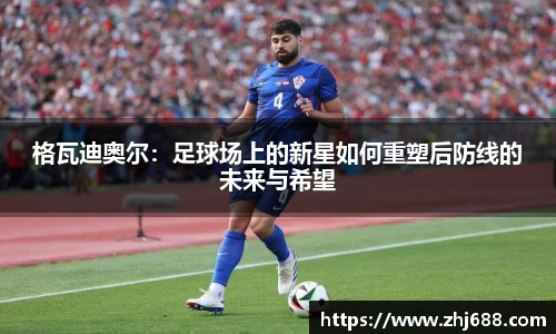 格瓦迪奥尔：足球场上的新星如何重塑后防线的未来与希望