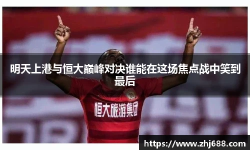 明天上港与恒大巅峰对决谁能在这场焦点战中笑到最后