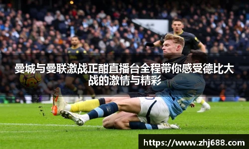 曼城与曼联激战正酣直播台全程带你感受德比大战的激情与精彩