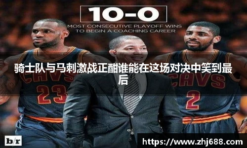 骑士队与马刺激战正酣谁能在这场对决中笑到最后