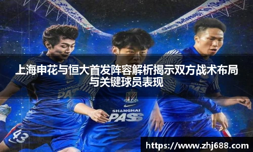 上海申花与恒大首发阵容解析揭示双方战术布局与关键球员表现