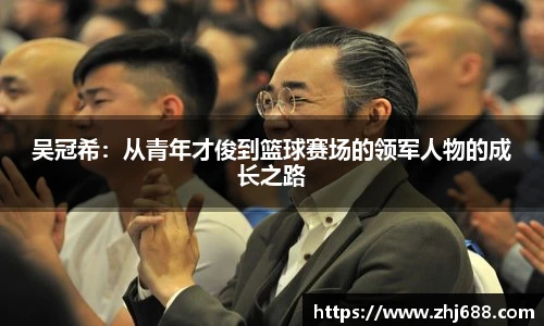 吴冠希：从青年才俊到篮球赛场的领军人物的成长之路