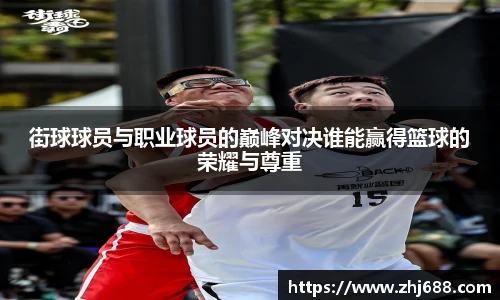 街球球员与职业球员的巅峰对决谁能赢得篮球的荣耀与尊重